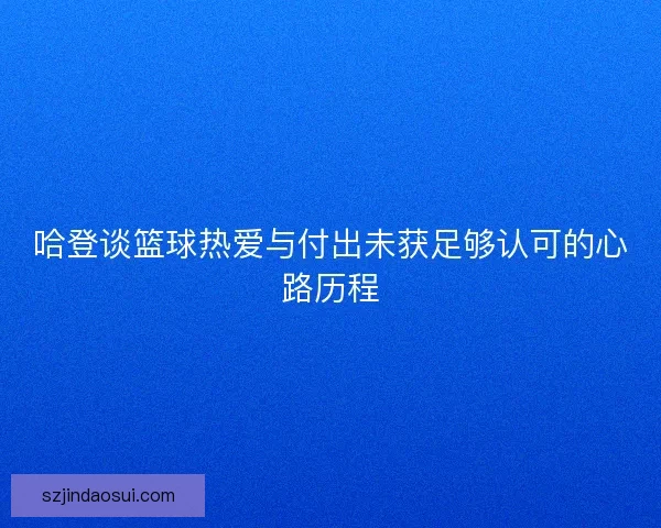 哈登谈篮球热爱与付出未获足够认可的心路历程 哈登谈篮球热爱与付出未获足够认可的心路历程