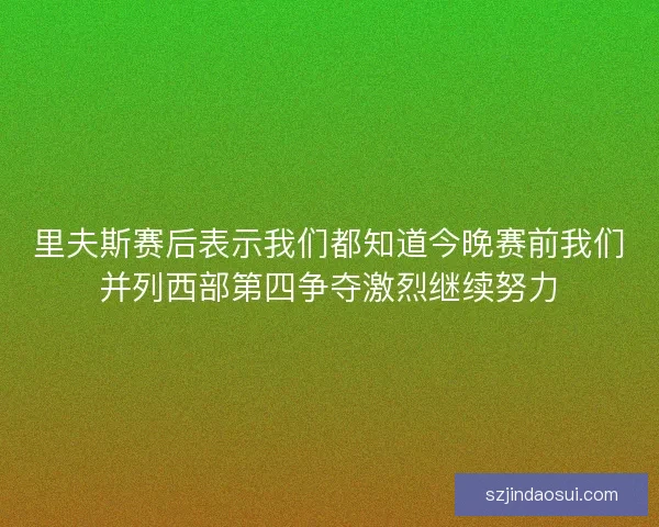 里夫斯赛后表示我们都知道今晚赛前我们并列西部第四争夺激烈继续努力