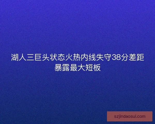 湖人三巨头状态火热内线失守38分差距暴露最大短板