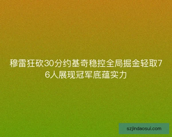 穆雷狂砍30分约基奇稳控全局掘金轻取76人展现冠军底蕴实力