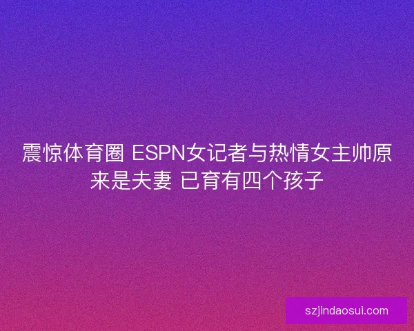 震惊体育圈 ESPN女记者与热情女主帅原来是夫妻 已育有四个孩子