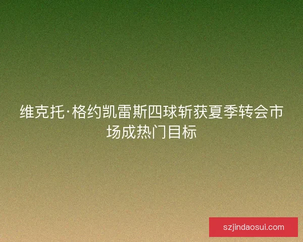 维克托·格约凯雷斯四球斩获夏季转会市场成热门目标
