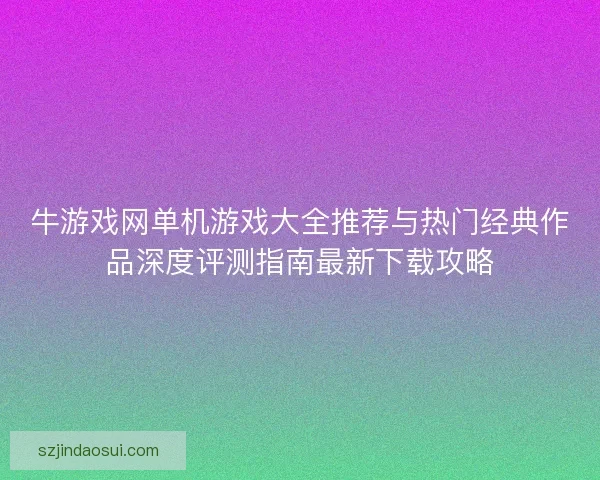 牛游戏网单机游戏大全推荐与热门经典作品深度评测指南最新下载攻略