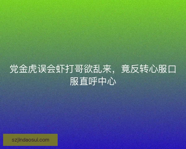 党金虎误会虾打哥欲乱来,竟反转心服口服直呼中心 党金虎误会虾打哥欲乱来,竟反转心服口服直呼中心