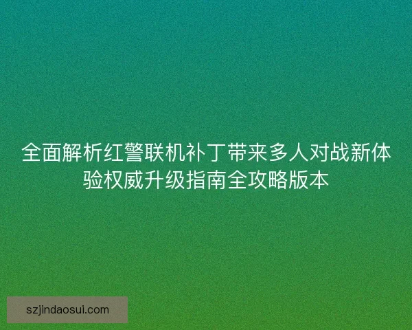 全面解析红警联机补丁带来多人对战新体验权威升级指南全攻略版本 全面解析红警联机补丁带来多人对战新体验权威升级指南全攻略版本
